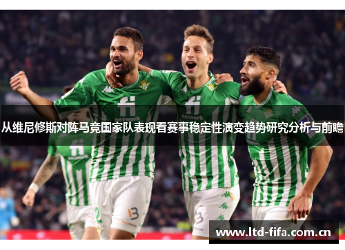 从维尼修斯对阵马竞国家队表现看赛事稳定性演变趋势研究分析与前瞻 从维尼修斯对阵马竞国家队表现看赛事稳定性演变趋势研究分析与前瞻