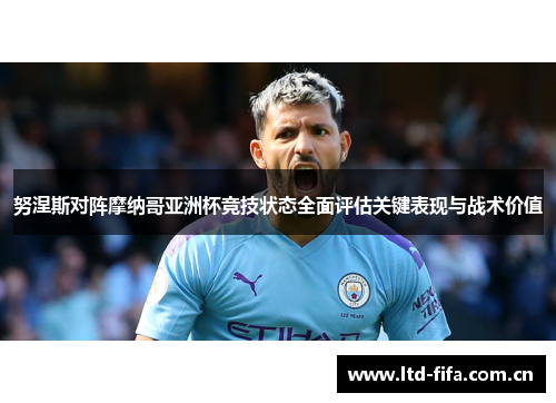 努涅斯对阵摩纳哥亚洲杯竞技状态全面评估关键表现与战术价值